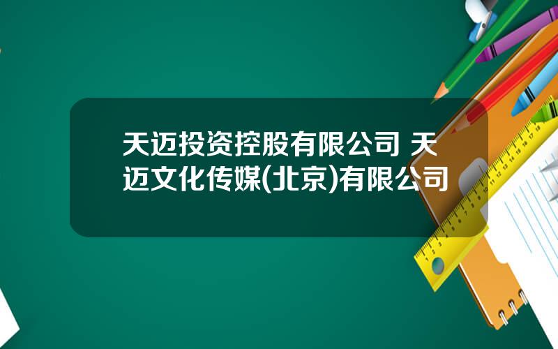 天迈投资控股有限公司 天迈文化传媒(北京)有限公司